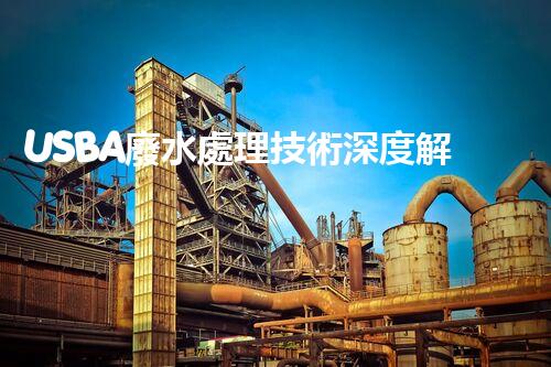 USBA廢水處理技術深度解密！究竟隱藏著哪些奧秘？